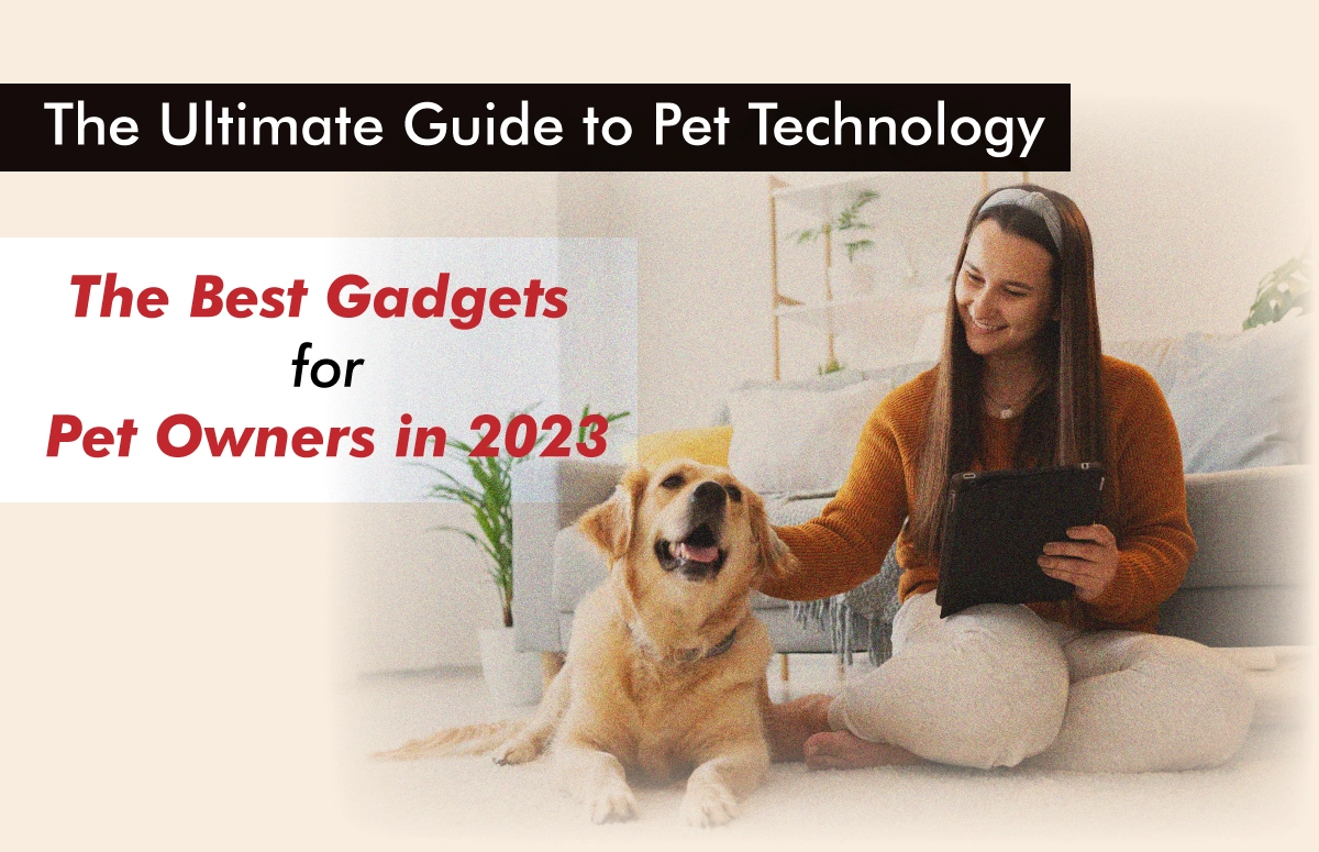 The Ultimate Guide to Pet Technology: The Best Gadgets for Pet Owners in 2023